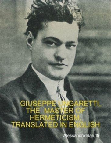 Giuseppe Ungaretti, the Master of Hermeticism, Translated In English - Alessandro Baruffi