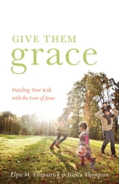 Give Them Grace (Foreword by Tullian Tchividjian)