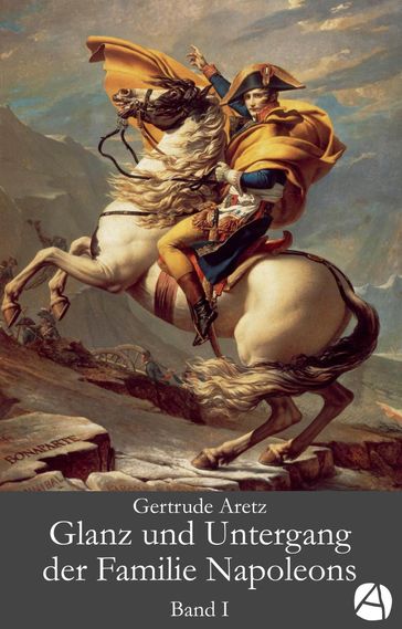 Glanz und Untergang der Familie Napoleons. Band 1 - Gertrude Aretz