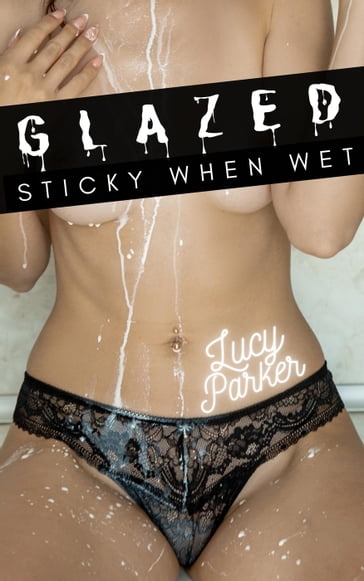 Glazed: Sticky When Wet - Lucy Parker