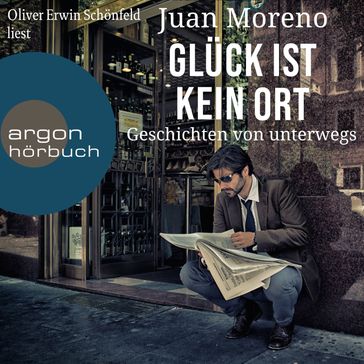 Glück ist kein Ort - Geschichten von unterwegs (Ungekürzte Lesung) - Juan Moreno