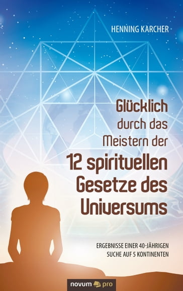 Glücklich durch das Meistern der 12 spirituellen Gesetze des Universums - Henning Karcher