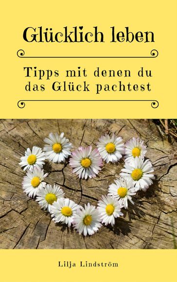 Glücklich leben: Tipps mit denen du das Glück pachtest - Lilja Lindstrom