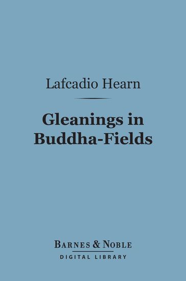 Gleanings in Buddha-Fields (Barnes & Noble Digital Library) - Lafcadio Hearn