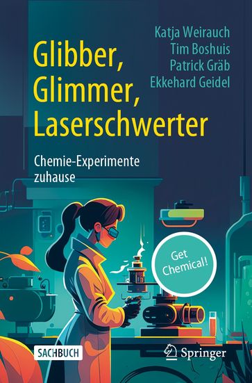 Glibber, Glimmer, Laserschwerter: Chemie-Experimente zuhause - Katja Weirauch - Tim Boshuis - Patrick Grab - Ekkehard Geidel