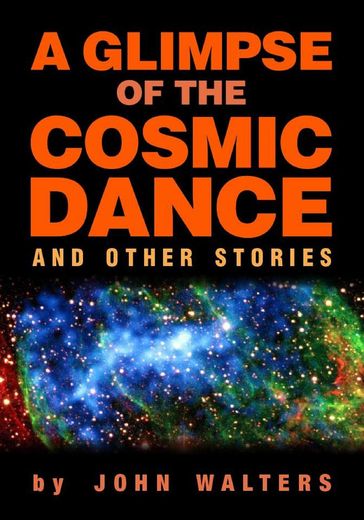 A Glimpse of the Cosmic Dance and Other Stories - John Walters