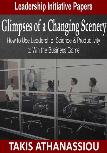 Glimpses of a Changing Scenery: How to Use Leadership, Science & Productivity Strategies to Win the Business Game - Takis Athanassiou
