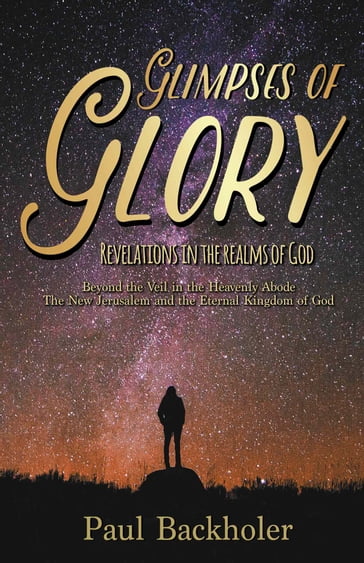 Glimpses of Glory, Revelations in the Realms of God - Paul Backholer