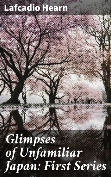 Glimpses of Unfamiliar Japan: First Series - Lafcadio Hearn