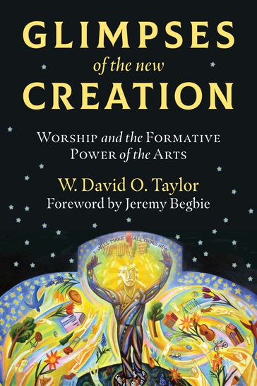 Glimpses of the New Creation - W. David O. Taylor - Jeremy Begbie