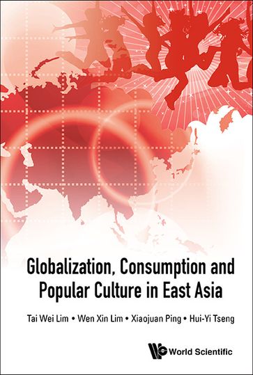 Globalization, Consumption And Popular Culture In East Asia - Katherine Hui-Yi Tseng - Tai Wei Lim - Wen Xin Lim - Xiaojuan Ping