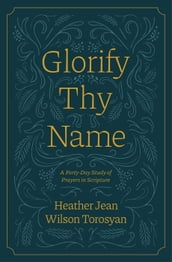 Glorify Thy Name: A Forty-Day Study of Prayers in Scripture