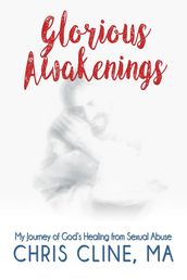 Glorious Awakenings: My Journey of God s Healing from Sexual Abuse