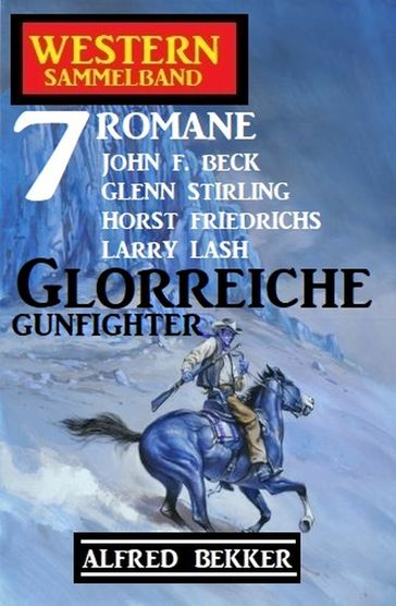 Glorreiche Gunfighter: Western Sammelband 7 Romane - Alfred Bekker - Glenn Stirling - Horst Friedrichs - John F. Beck - Larry Lash