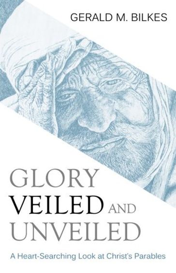 Glory Veiled & Unveiled - Gerald M. Bilkes