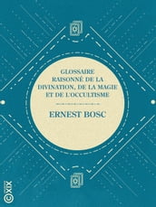 Glossaire raisonné de la divination, de la magie et de l occultisme