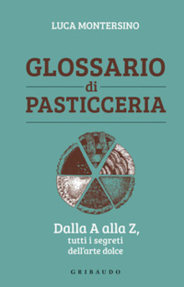 Glossario di pasticceria. Dalla A alla Z, tutti i segreti dell'arte dolce - Luca Montersino