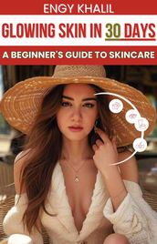 Glowing Skin in 30 Days: A Beginner s Guide to Skincare