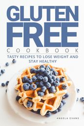 Gluten Free Cookbook: Tasty Recipes to Lose Weight and Stay Healthy
