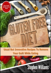 Gluten Free Diet: Usual But Innovative Recipes To Remove Your Guilt While Eating