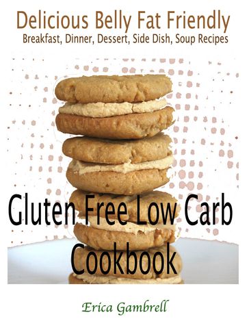 Gluten Free Low Carb Cookbook : Delicious Wheat Belly Friendly Breakfast, Dinner, Dessert, Side Dish, Soup Recipes - Erica Gambrell