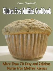 Gluten Free Muffins Cookbook : More than 70 Delicious, Easy Gluten Free Muffins Recipes