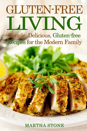 Gluten-free Living: Simple, Delicious, Gluten-free Recipes for the Modern Family - Martha Stone