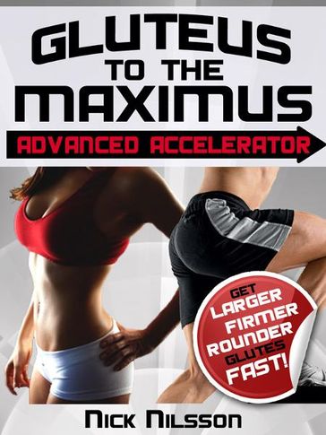 Gluteus to the Maximus - Advanced Accelerator: Get Larger, Firmer, Rounder Glutes Fast! - Nick Nilsson