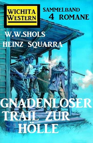 Gnadenloser Trail zur Hölle: Wichita Western Sammelband 4 Romane - Heinz Squarra - W. W. Shols