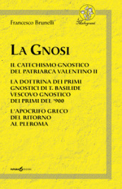 La Gnosi. Il catechismo gnostico del patriarca Valentino II. La dottrina dei primi gnostici di T. Basilide vescovo gnostico dei primi del  900. L apocrifo greco del ritorno al pleroma