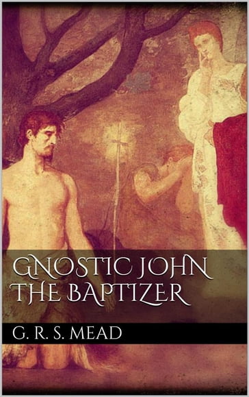 Gnostic John the Baptizer - G. R. S. Mead
