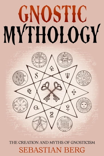 Gnostic Mythology: The Creation and Myths of Gnosticism - Sebastian Berg