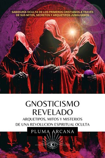 Gnosticismo Revelado - Arquetipos, Mitos y Misterios de una Revolución Espiritual Oculta - Pluma Arcana