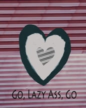 Go, Lazy Ass, Go