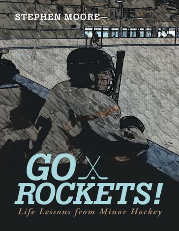 Go Rockets!: Life Lessons from Minor Hockey - Stephen Moore