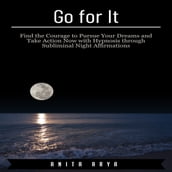 Go for It: Find the Courage to Pursue Your Dreams and Take Action Now with Hypnosis through Subliminal Night Affirmations