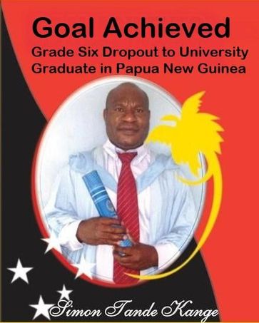 Goal Achieved Grade Six Dropout to University Graduate In Papua New Guinea - Simon Kange