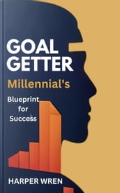Goal Getter: A Millennial s Blueprint for Success