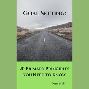 Goal Setting: 20 Primary Principles you Need to Know - David Mills