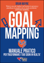 Goal mapping. Manuale pratico per trasformare i tuoi sogni in realtà