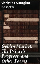 Goblin Market, The Prince s Progress, and Other Poems