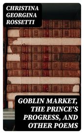 Goblin Market, The Prince s Progress, and Other Poems