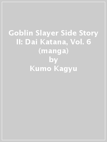 Goblin Slayer Side Story II: Dai Katana, Vol. 6 (manga) - Kumo Kagyu