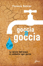 Goccia a goccia. Lo spreco dell acqua si combatte ogni giorno