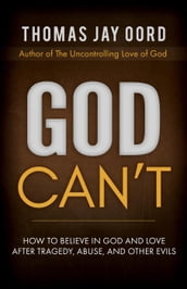 God Can t: How to Believe in God and Love after Tragedy, Abuse, and Other Evils