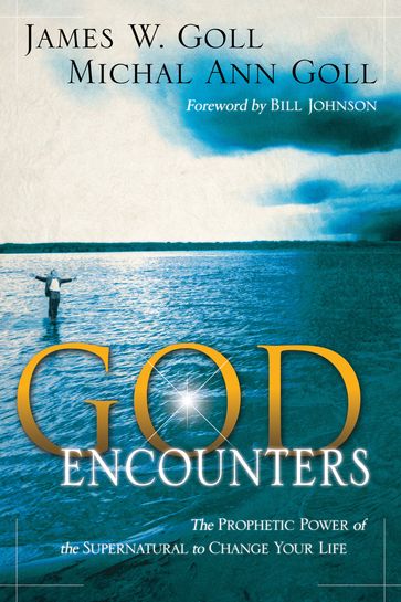 God Encounters: The Prophetic Power Of The Supernatural To Change Your Life - James W. Goll - Michal Ann Goll