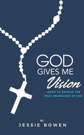 God Gives Me Vision: Learn to Receive the True Abundance of God
