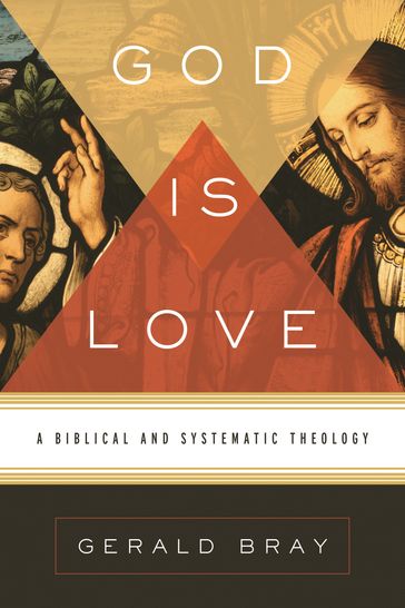 God Is Love: A Biblical and Systematic Theology - Gerald Bray