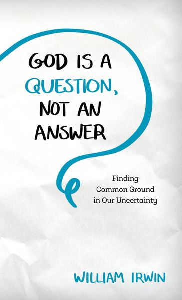 God Is a Question, Not an Answer - William Irwin