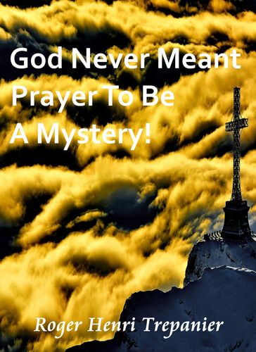 God Never Meant Prayer To Be A Mystery! - Roger Henri Trepanier